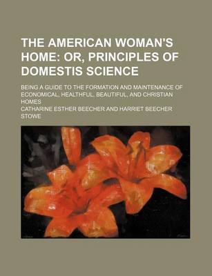 Book cover for The American Woman's Home; Or, Principles of Domestis Science. Being a Guide to the Formation and Maintenance of Economical, Healthful, Beautiful, and Christian Homes