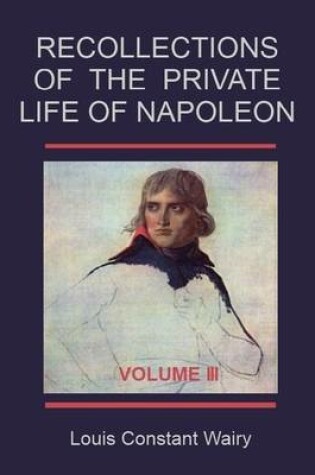 Cover of Recollections of the Private Life of Napoleon : Volume III (Illustrated)