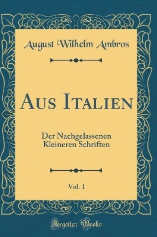 Cover of Aus Italien, Vol. 1: Der Nachgelassenen Kleineren Schriften (Classic Reprint)