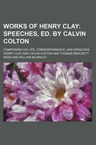 Cover of Works of Henry Clay (Volume 5); Speeches, Ed. by Calvin Colton. Comprising His Life, Correspondence, and Speeches