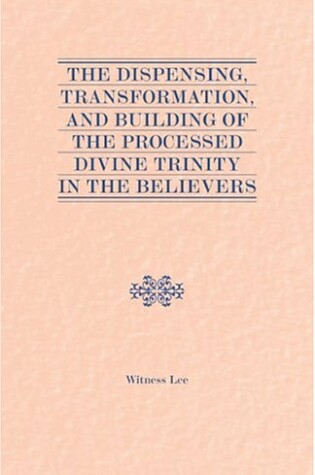 Cover of The Dispensing, Transformation and Building of the Processed Divine Trinity in the Believers