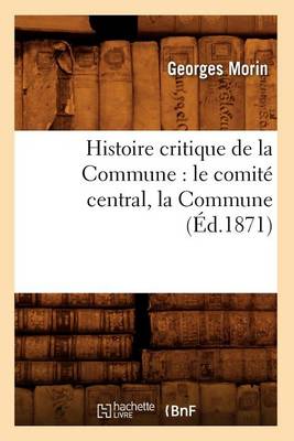 Cover of Histoire Critique de la Commune: Le Comite Central, La Commune, (Ed.1871)