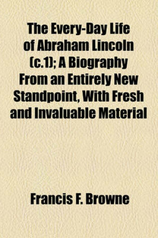 Cover of The Every-Day Life of Abraham Lincoln (C.1); A Biography from an Entirely New Standpoint, with Fresh and Invaluable Material