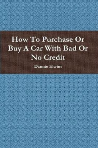 Cover of How To Purchase Or Buy A Car With Bad Or No Credit