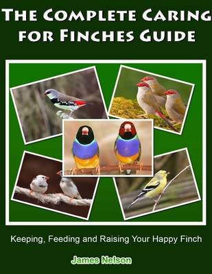 Book cover for The Complete Caring for Finches Guide: Keeping, Feeding and Raising Your Happy Finch