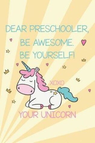 Cover of Dear Preschooler, Be Awesome. Be Yourself! Xoxo Your Unicorn