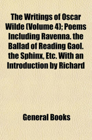 Cover of The Writings of Oscar Wilde (Volume 4); Poems Including Ravenna. the Ballad of Reading Gaol. the Sphinx, Etc. with an Introduction by Richard Le Gallienne