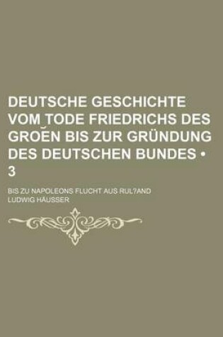 Cover of Deutsche Geschichte Vom Tode Friedrichs Des Groe N Bis Zur Grundung Des Deutschen Bundes (3); Bis Zu Napoleons Flucht Aus Rul and