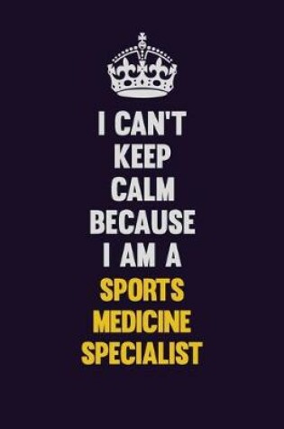 Cover of I Can't Keep Calm Because I Am A Sports medicine specialist