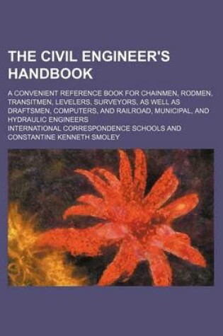 Cover of The Civil Engineer's Handbook; A Convenient Reference Book for Chainmen, Rodmen, Transitmen, Levelers, Surveyors, as Well as Draftsmen, Computers, and Railroad, Municipal, and Hydraulic Engineers