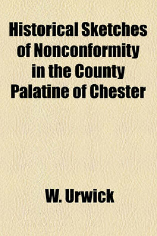 Cover of Historical Sketches of Nonconformity in the County Palatine of Chester