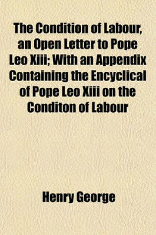 Cover of The Condition of Labour, an Open Letter to Pope Leo XIII; With an Appendix Containing the Encyclical of Pope Leo XIII on the Conditon of Labour