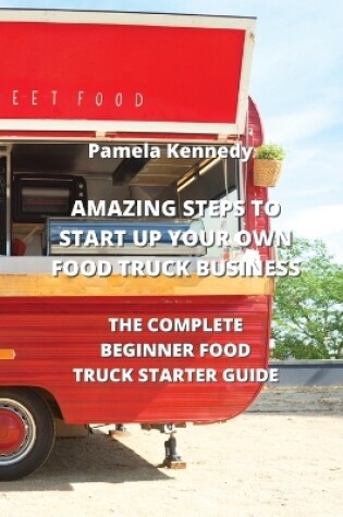 Cover of Amazing Steps to Start Up Your Own Food Truck Business
