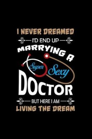 Cover of I never dreamed I'd end up marrying a Super Sexy Doctor... I am living the dream