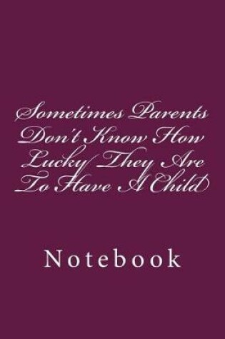 Cover of Sometimes Parents Don't Know How Lucky They Are To Have A Child