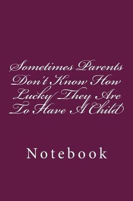 Book cover for Sometimes Parents Don't Know How Lucky They Are To Have A Child