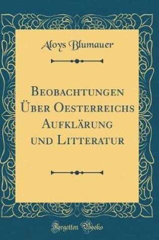 Cover of Beobachtungen Über Oesterreichs Aufklärung und Litteratur (Classic Reprint)