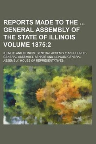 Cover of Reports Made to the General Assembly of the State of Illinois Volume 1875