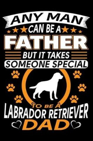 Cover of Any Man Can Be A Father But It Takes Someone Special To Be A Labrador Dad
