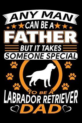 Book cover for Any Man Can Be A Father But It Takes Someone Special To Be A Labrador Dad