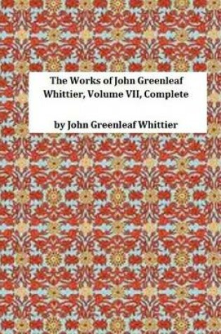 Cover of The Works of John Greenleaf Whittier, Volume VII, Complete