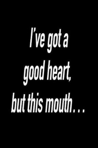 Cover of I've Got a Good Heart, But This Mouth...