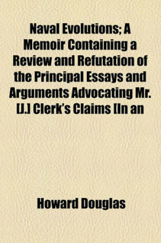 Cover of Naval Evolutions; A Memoir Containing a Review and Refutation of the Principal Essays and Arguments Advocating Mr. [J.] Clerk's Claims [In an Essay on Naval Tactics] in Relation to the Man Uvre of 12th April, 1782