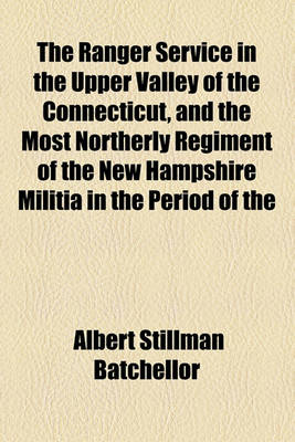 Book cover for The Ranger Service in the Upper Valley of the Connecticut, and the Most Northerly Regiment of the New Hampshire Militia in the Period of the Revolution; An Address Delivered Before the New Hampshire Society of Sons of the American Revolution at Concord, N