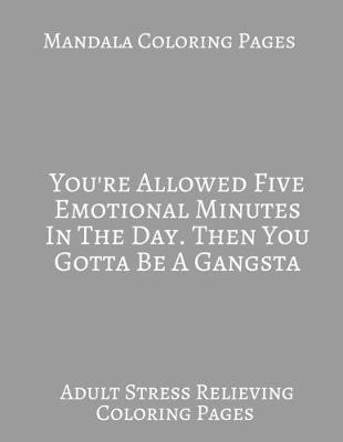 Book cover for Mandala Coloring book You're Allowed Five Emotional Minutes In The Day. Then You Gotta be A Gangsta