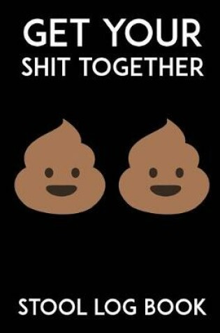 Cover of Get Your Shit Together Stool Log Book