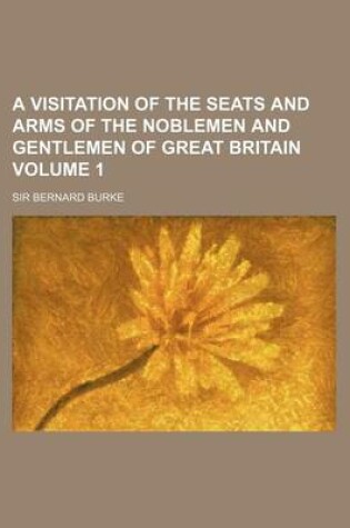 Cover of A Visitation of the Seats and Arms of the Noblemen and Gentlemen of Great Britain Volume 1