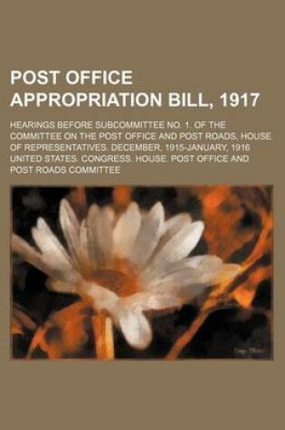 Cover of Post Office Appropriation Bill, 1917; Hearings Before Subcommittee No. 1. of the Committee on the Post Office and Post Roads, House of Representatives. December, 1915-January, 1916