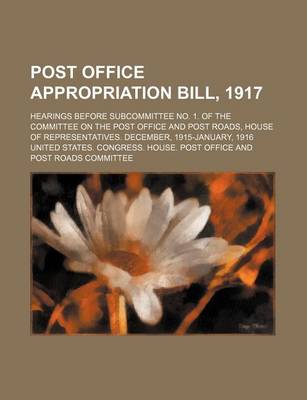 Book cover for Post Office Appropriation Bill, 1917; Hearings Before Subcommittee No. 1. of the Committee on the Post Office and Post Roads, House of Representatives. December, 1915-January, 1916