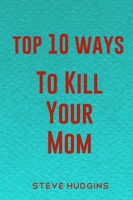 Book cover for Top 10 Ways To Kill Your Mom