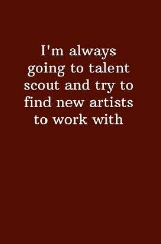 Cover of I'm always going to talent scout and try to find new artists to work with