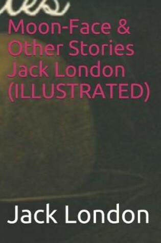 Cover of Moon-Face & Other Stories Jack London (ILLUSTRATED)