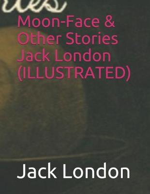 Book cover for Moon-Face & Other Stories Jack London (ILLUSTRATED)