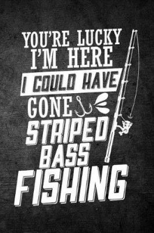 Cover of You're Lucky I'm Here I Could Have Gone Striped Bass Fishing