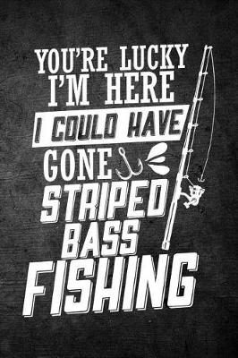 Book cover for You're Lucky I'm Here I Could Have Gone Striped Bass Fishing