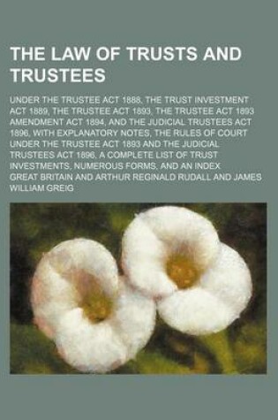 Cover of The Law of Trusts and Trustees; Under the Trustee ACT 1888, the Trust Investment ACT 1889, the Trustee ACT 1893, the Trustee ACT 1893 Amendment ACT 18