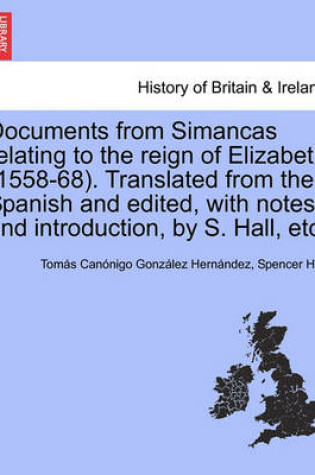 Cover of Documents from Simancas Relating to the Reign of Elizabeth (1558-68). Translated from the Spanish and Edited, with Notes and Introduction, by S. Hall, Etc.