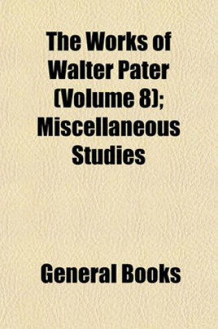 Cover of The Works of Walter Pater (Volume 8); Miscellaneous Studies