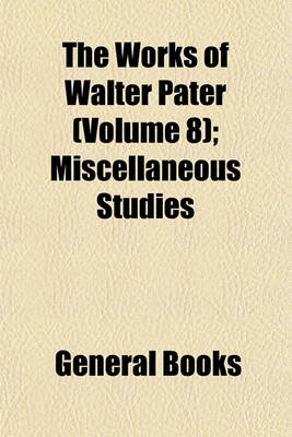 Book cover for The Works of Walter Pater (Volume 8); Miscellaneous Studies