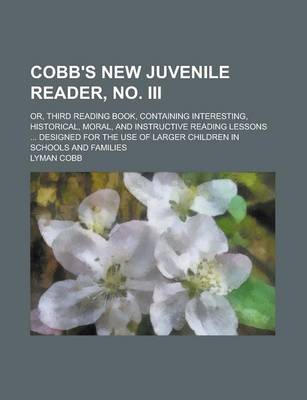 Book cover for Cobb's New Juvenile Reader, No. III; Or, Third Reading Book, Containing Interesting, Historical, Moral, and Instructive Reading Lessons ... Designed for the Use of Larger Children in Schools and Families