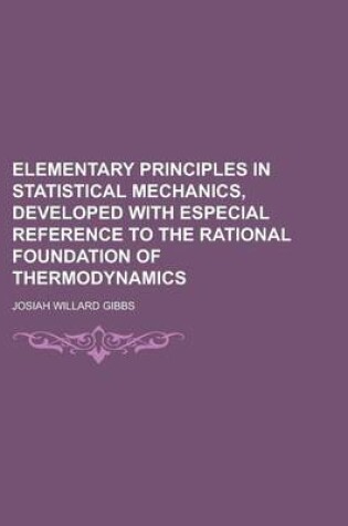 Cover of Elementary Principles in Statistical Mechanics, Developed with Especial Reference to the Rational Foundation of Thermodynamics