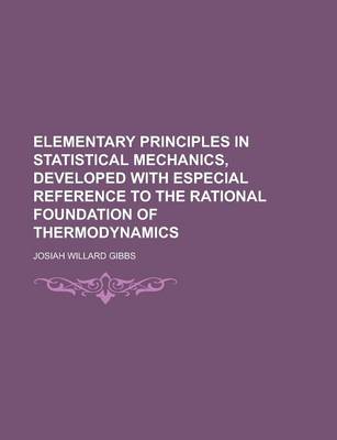 Book cover for Elementary Principles in Statistical Mechanics, Developed with Especial Reference to the Rational Foundation of Thermodynamics