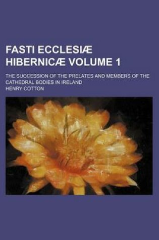 Cover of Fasti Ecclesiae Hibernicae Volume 1; The Succession of the Prelates and Members of the Cathedral Bodies in Ireland