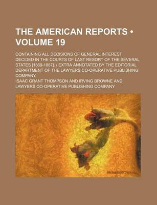 Book cover for The American Reports (Volume 19); Containing All Decisions of General Interest Decided in the Courts of Last Resort of the Several States [1869-1887].