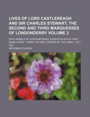 Book cover for Lives of Lord Castlereagh and Sir Charles Stewart, the Second and Third Marquesses of Londonderry; With Annals of Contemporary Events in Which They Bore a Part from the Orig. Papers of the Family in 3 Vol Volume 2