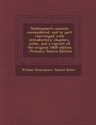 Book cover for Shakespeare's Sonnets Reconsidered, and in Part Rearranged with Introductory Chapters, Notes, and a Reprint of the Original 1609 Edition - Primary Source Edition